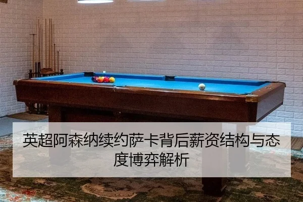英超阿森纳续约萨卡背后薪资结构与态度博弈解析