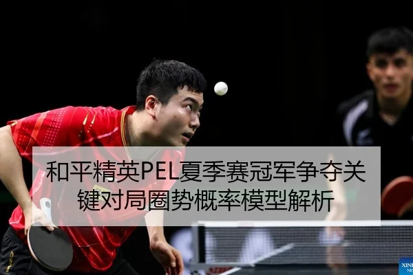 和平精英PEL夏季赛冠军争夺关键对局圈势概率模型解析